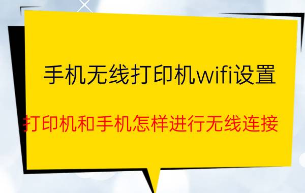 手机无线打印机wifi设置 打印机和手机怎样进行无线连接？